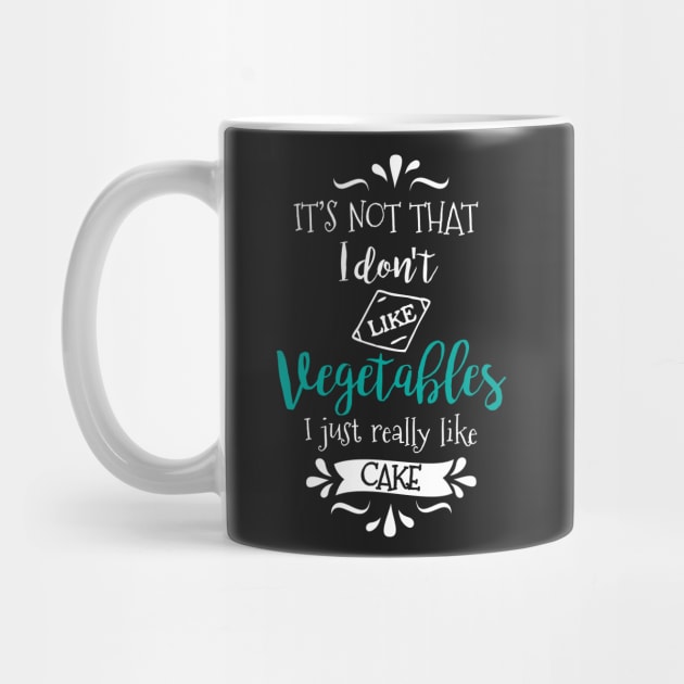 I Don't Hate Veggies, I Just Like Cake by jslbdesigns